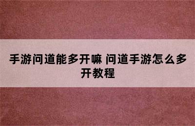 手游问道能多开嘛 问道手游怎么多开教程